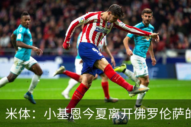 米体：小基恩今夏离开佛罗伦萨的可能性不大，双方有意继续合作